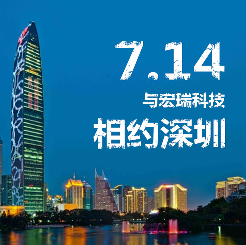 7.14，與宏瑞科技相約深圳